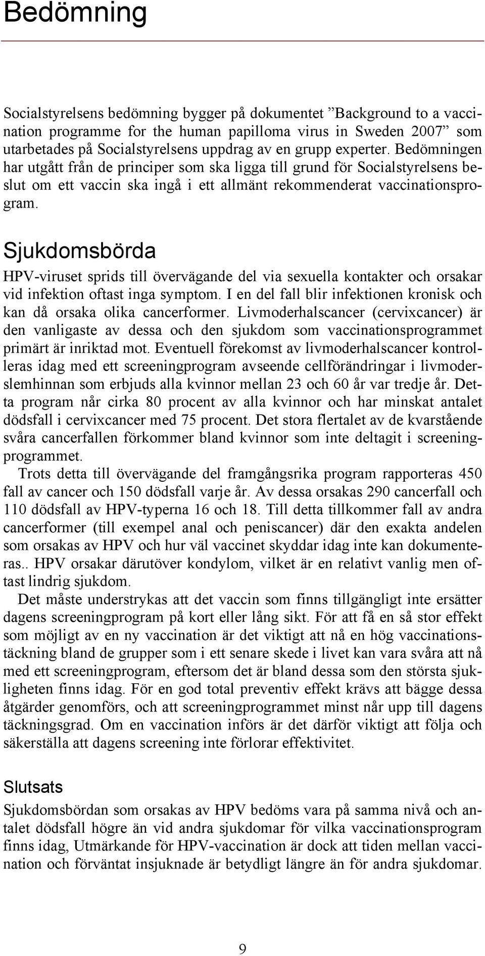 Sjukdomsbörda HPV-viruset sprids till övervägande del via sexuella kontakter och orsakar vid infektion oftast inga symptom. I en del fall blir infektionen kronisk och kan då orsaka olika cancerformer.