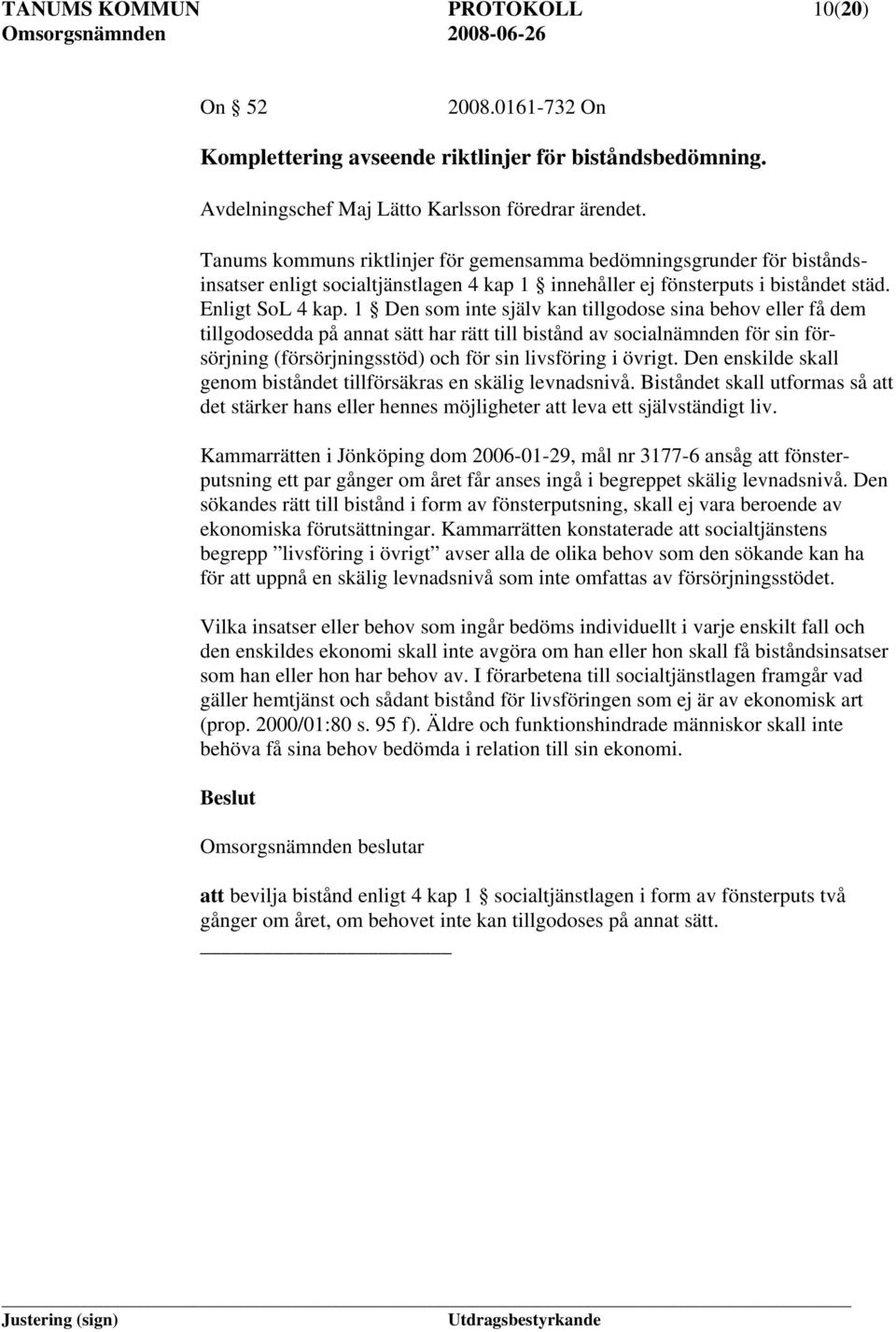 1 Den som inte själv kan tillgodose sina behov eller få dem tillgodosedda på annat sätt har rätt till bistånd av socialnämnden för sin försörjning (försörjningsstöd) och för sin livsföring i övrigt.