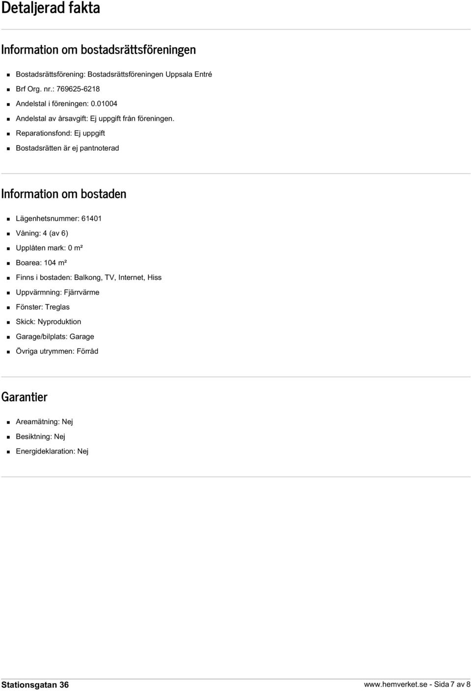 Reparationsfond: Ej uppgift Bostadsrätten är ej pantnoterad Information om bostaden Lägenhetsnummer: 61401 Våning: 4 (av 6) Upplåten mark: 0 m² Boarea: 104