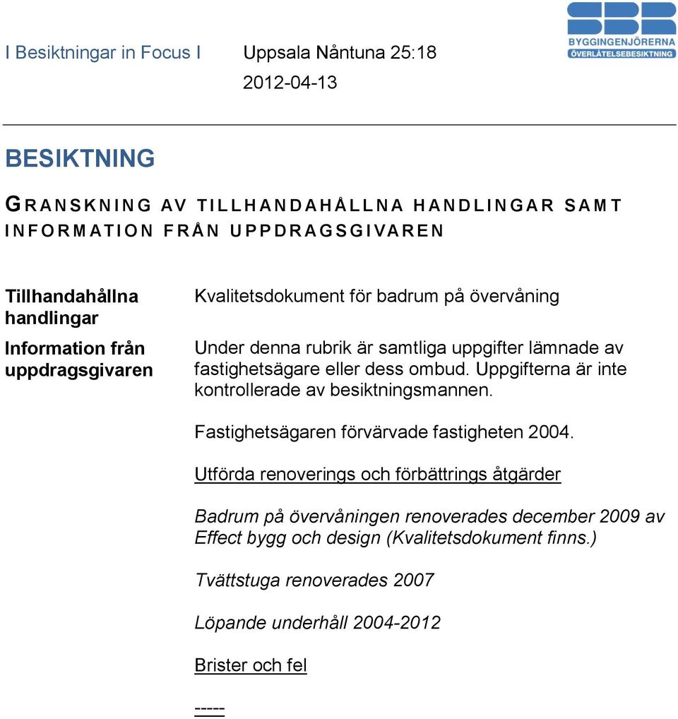 ombud. Uppgifterna är inte kontrollerade av besiktningsmannen. Fastighetsägaren förvärvade fastigheten 2004.