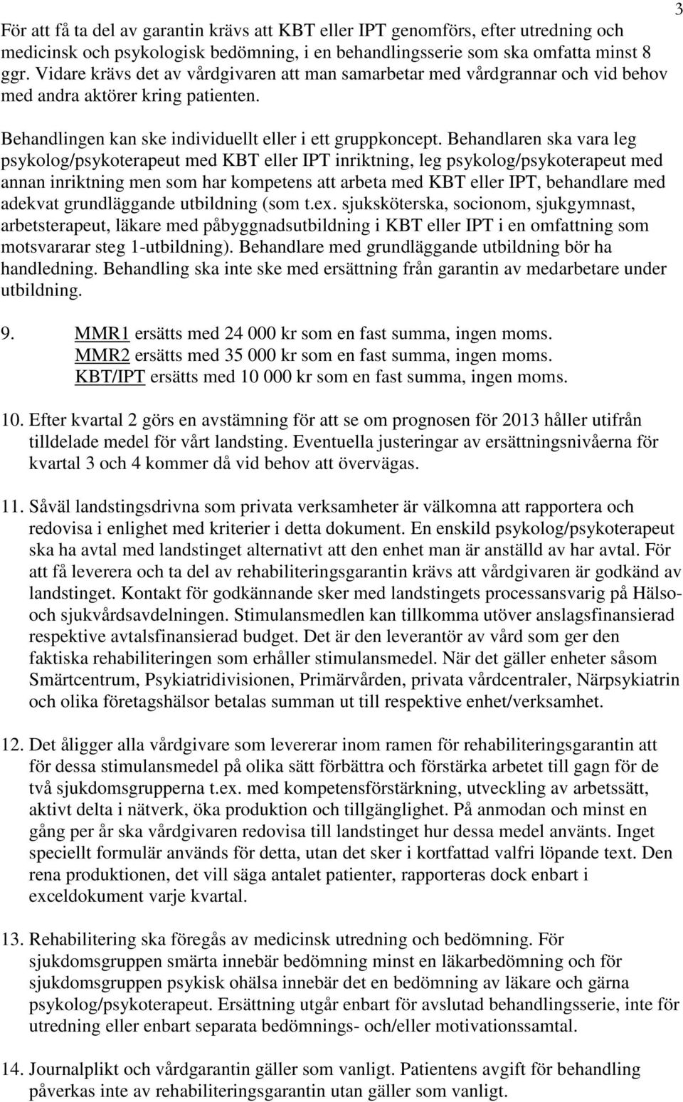 Behandlaren ska vara leg psykolog/psykoterapeut med KBT eller IPT inriktning, leg psykolog/psykoterapeut med annan inriktning men som har kompetens att arbeta med KBT eller IPT, behandlare med