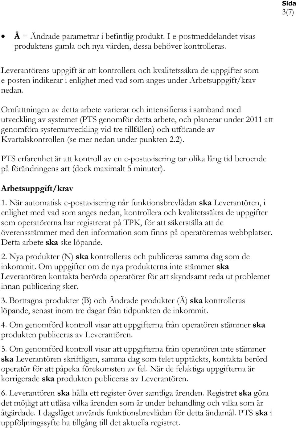 Omfattningen av detta arbete varierar och intensifieras i samband med utveckling av systemet (PTS genomför detta arbete, och planerar under 2011 att genomföra systemutveckling vid tre tillfällen) och