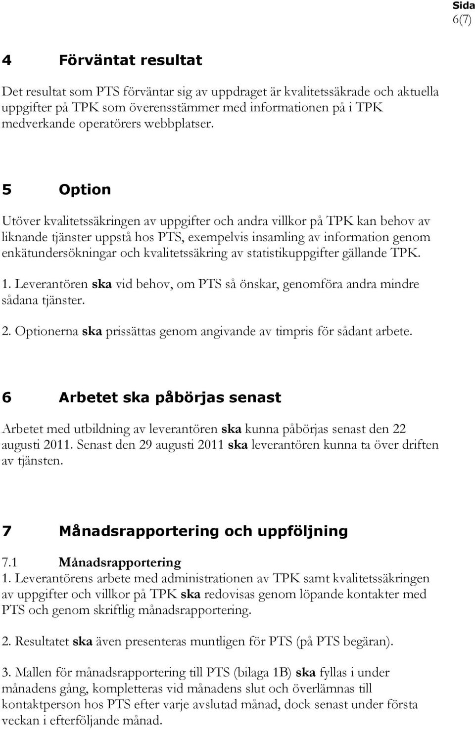 5 Option Utöver kvalitetssäkringen av uppgifter och andra villkor på TPK kan behov av liknande tjänster uppstå hos PTS, exempelvis insamling av information genom enkätundersökningar och