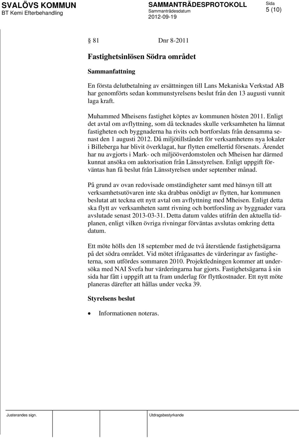 Enligt det avtal om avflyttning, som då tecknades skulle verksamheten ha lämnat fastigheten och byggnaderna ha rivits och bortforslats från densamma senast den 1 augusti 2012.