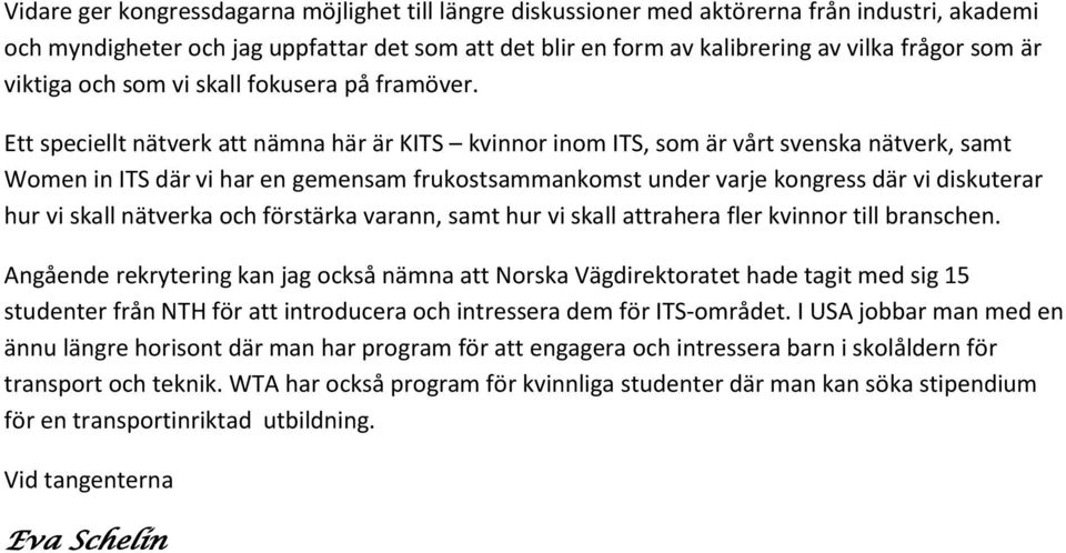 Ett speciellt nätverk att nämna här är KITS kvinnor inom ITS, som är vårt svenska nätverk, samt Women in ITS där vi har en gemensam frukostsammankomst under varje kongress där vi diskuterar hur vi