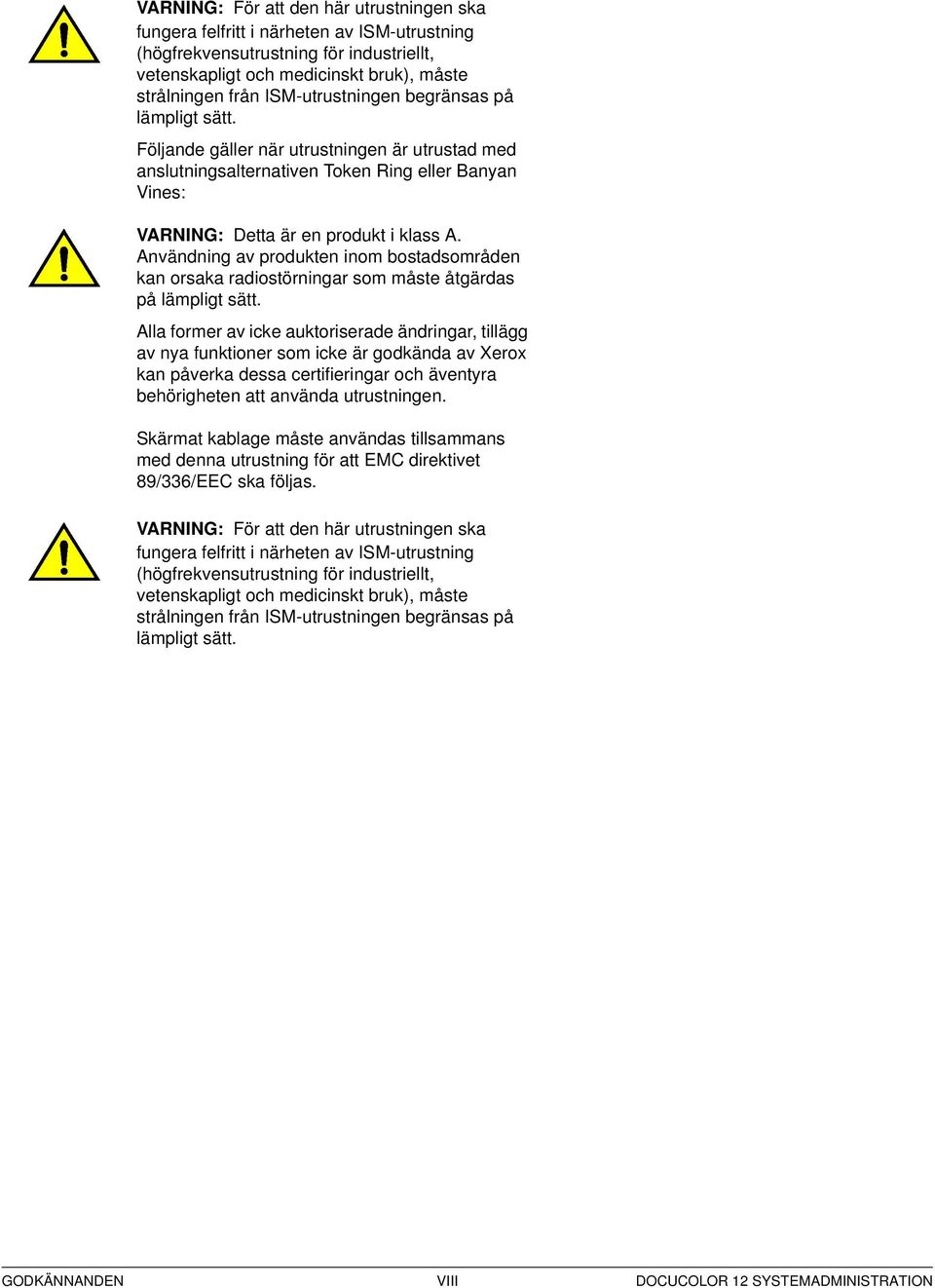 Användning av produkten inom bostadsområden kan orsaka radiostörningar som måste åtgärdas på lämpligt sätt.