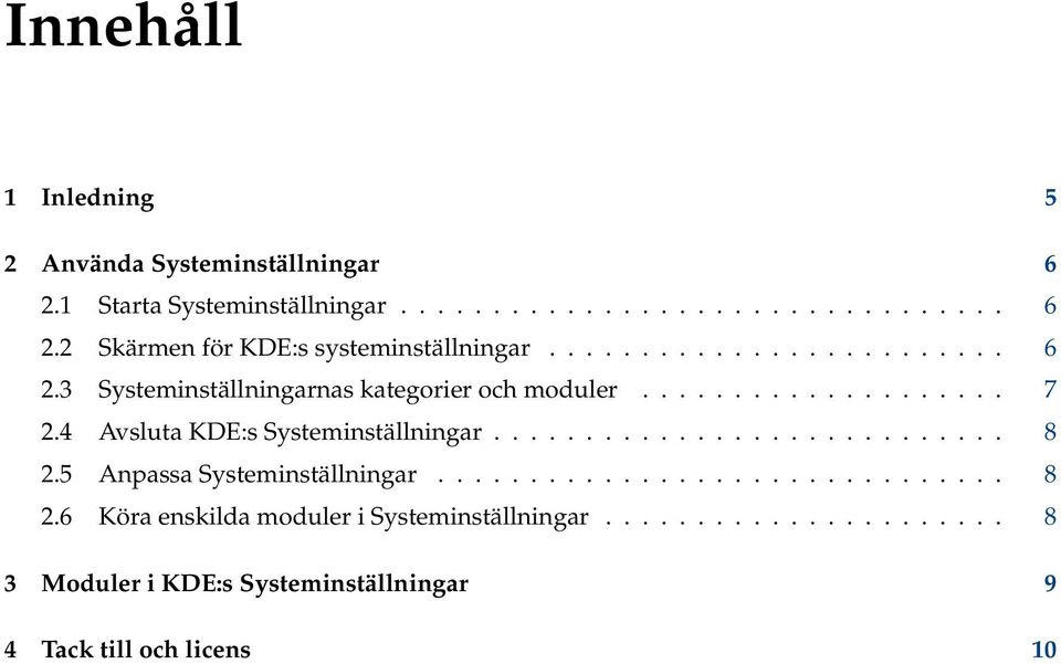 4 Avsluta KDE:s Systeminställningar............................ 8 2.5 Anpassa Systeminställningar............................... 8 2.6 Köra enskilda moduler i Systeminställningar.