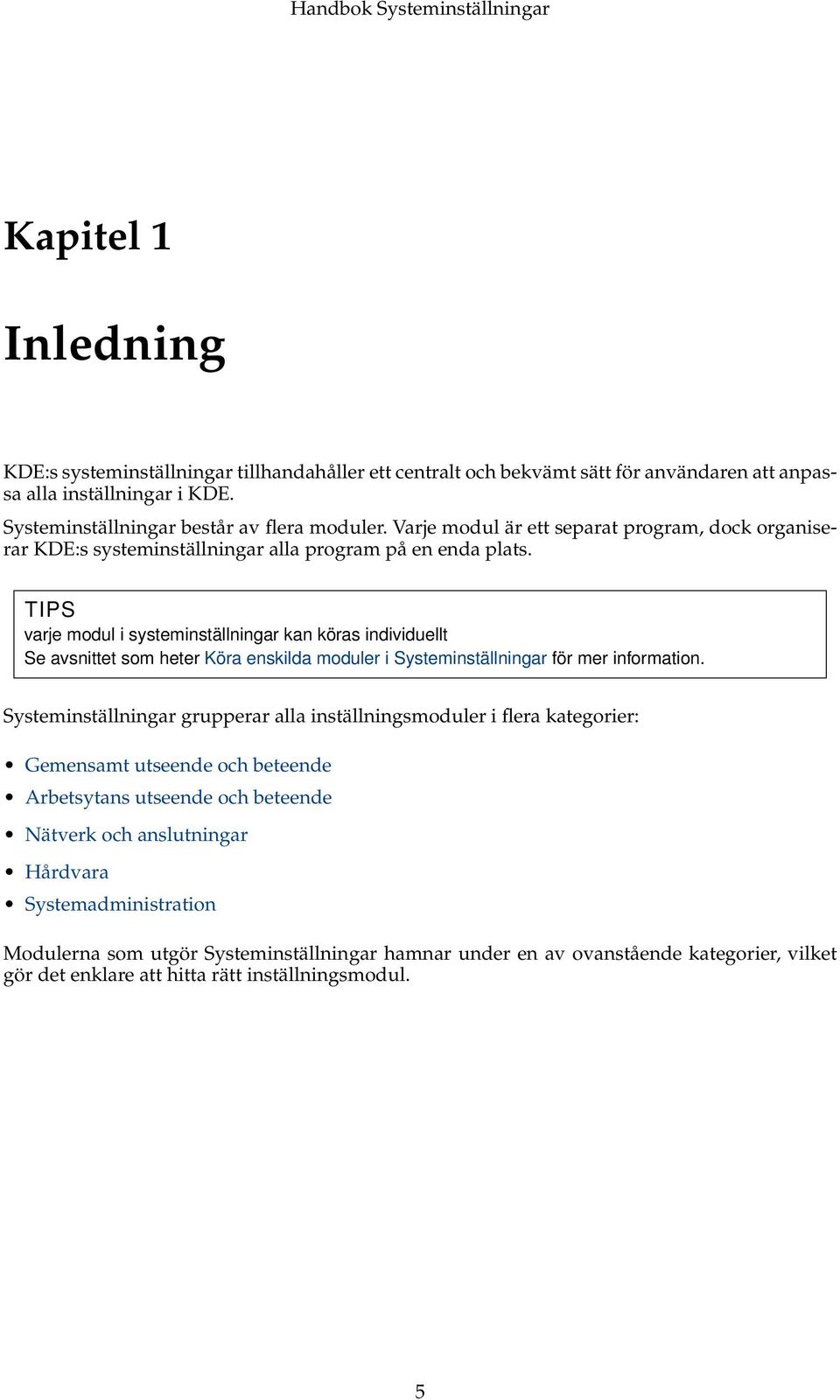 TIPS varje modul i systeminställningar kan köras individuellt Se avsnittet som heter Köra enskilda moduler i Systeminställningar för mer information.