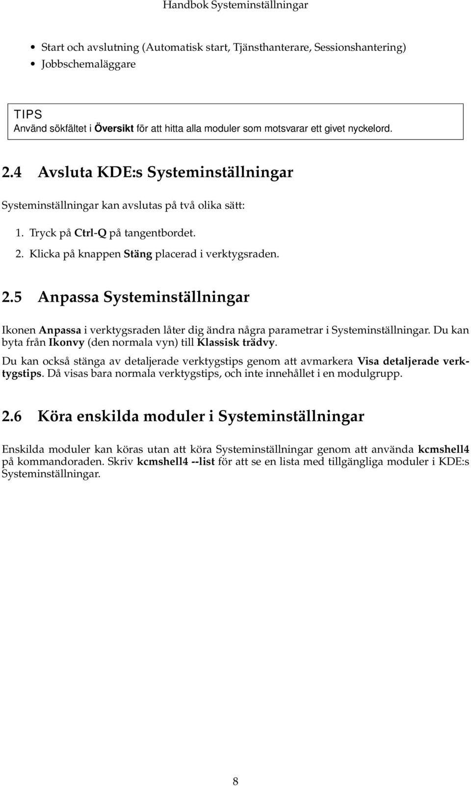 Klicka på knappen Stäng placerad i verktygsraden. 2.5 Anpassa Systeminställningar Ikonen Anpassa i verktygsraden låter dig ändra några parametrar i Systeminställningar.