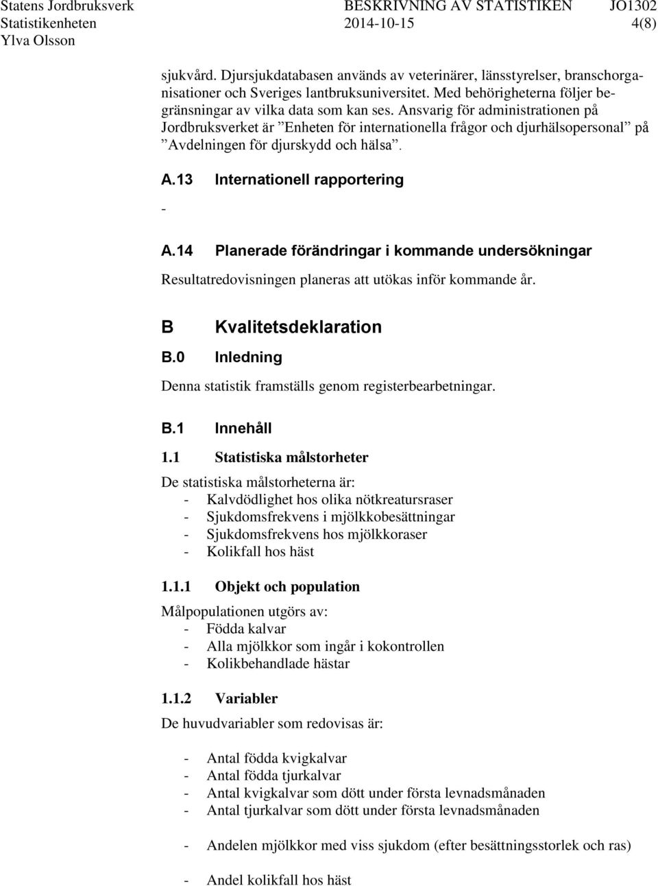 Ansvarig för administrationen på Jordbruksverket är Enheten för internationella frågor och djurhälsopersonal på Avdelningen för djurskydd och hälsa. A.13 Internationell rapportering - A.