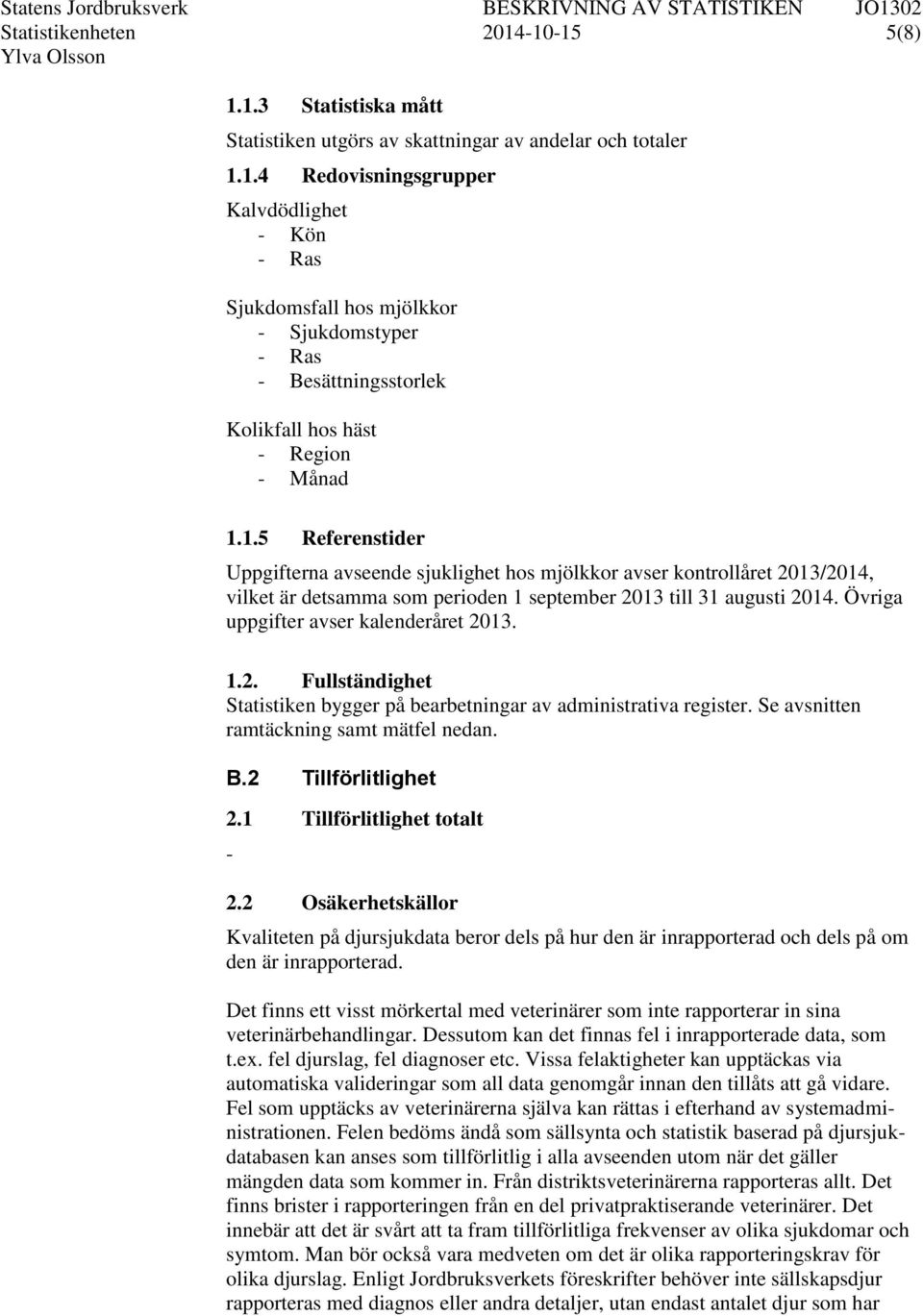 Övriga uppgifter avser kalenderåret 2013. 1.2. Fullständighet Statistiken bygger på bearbetningar av administrativa register. Se avsnitten ramtäckning samt mätfel nedan. B.2 Tillförlitlighet 2.