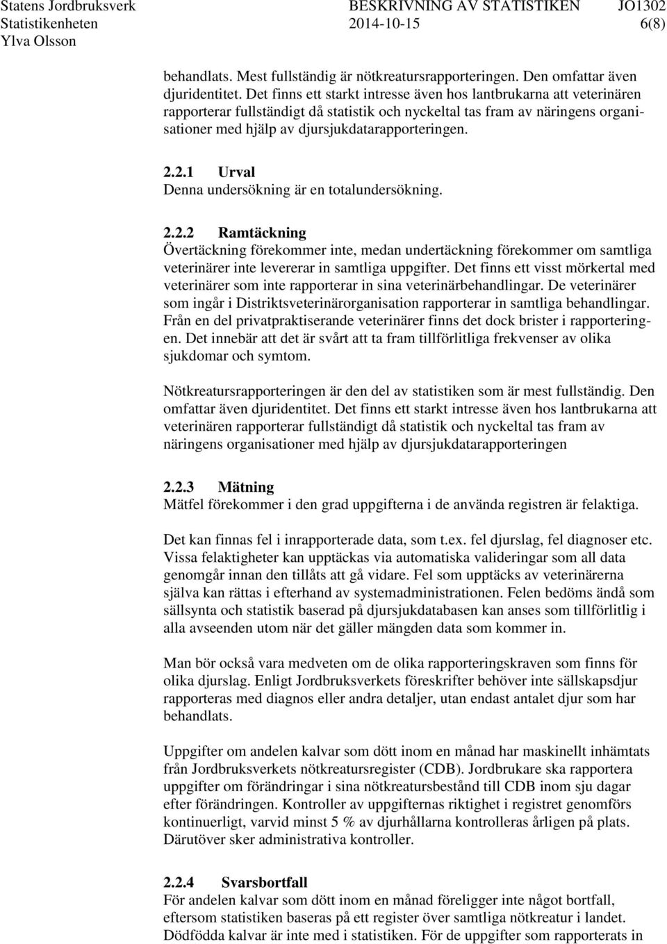 2.1 Urval Denna undersökning är en totalundersökning. 2.2.2 Ramtäckning Övertäckning förekommer inte, medan undertäckning förekommer om samtliga veterinärer inte levererar in samtliga uppgifter.