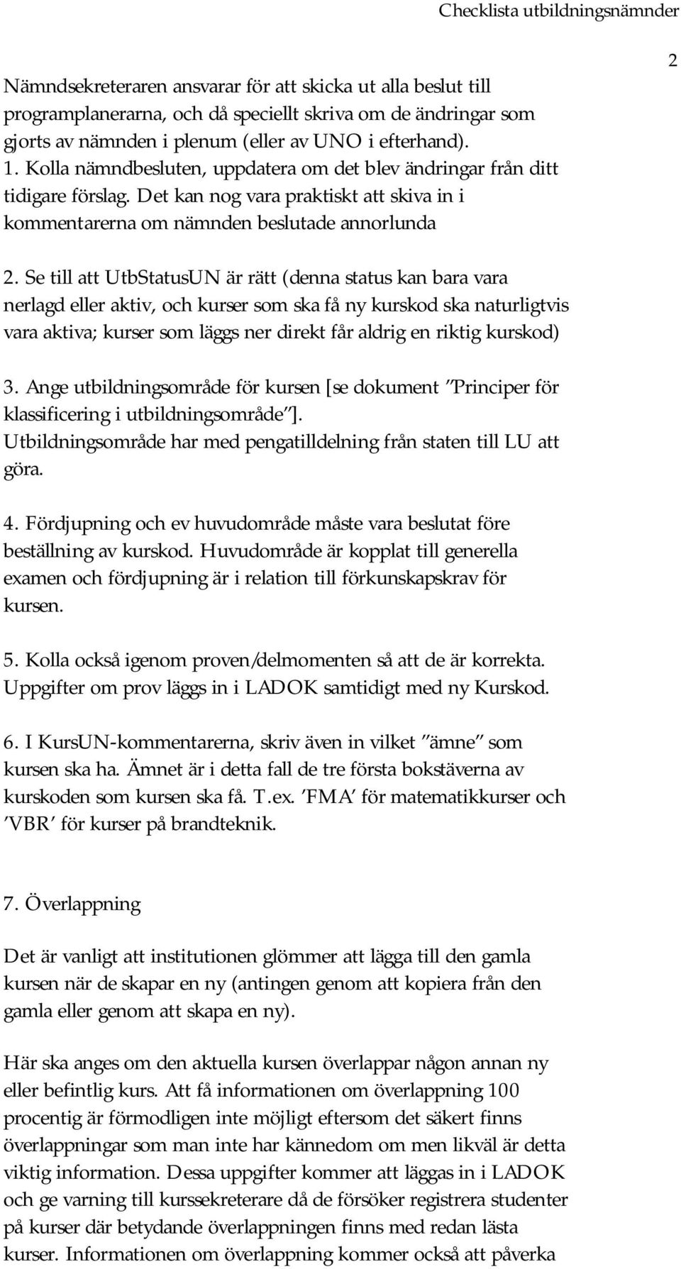 Se till att UtbStatusUN är rätt (denna status kan bara vara nerlagd eller aktiv, och kurser som ska få ny kurskod ska naturligtvis vara aktiva; kurser som läggs ner direkt får aldrig en riktig