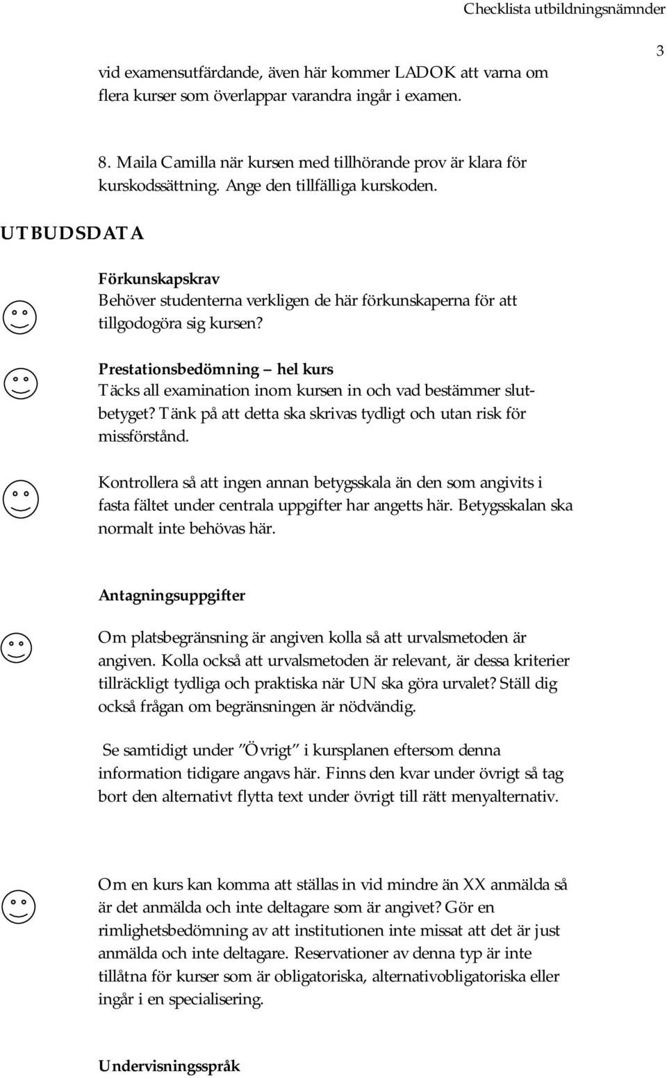 Förkunskapskrav Behöver studenterna verkligen de här förkunskaperna för att tillgodogöra sig kursen? Prestationsbedömning hel kurs Täcks all examination inom kursen in och vad bestämmer slutbetyget?