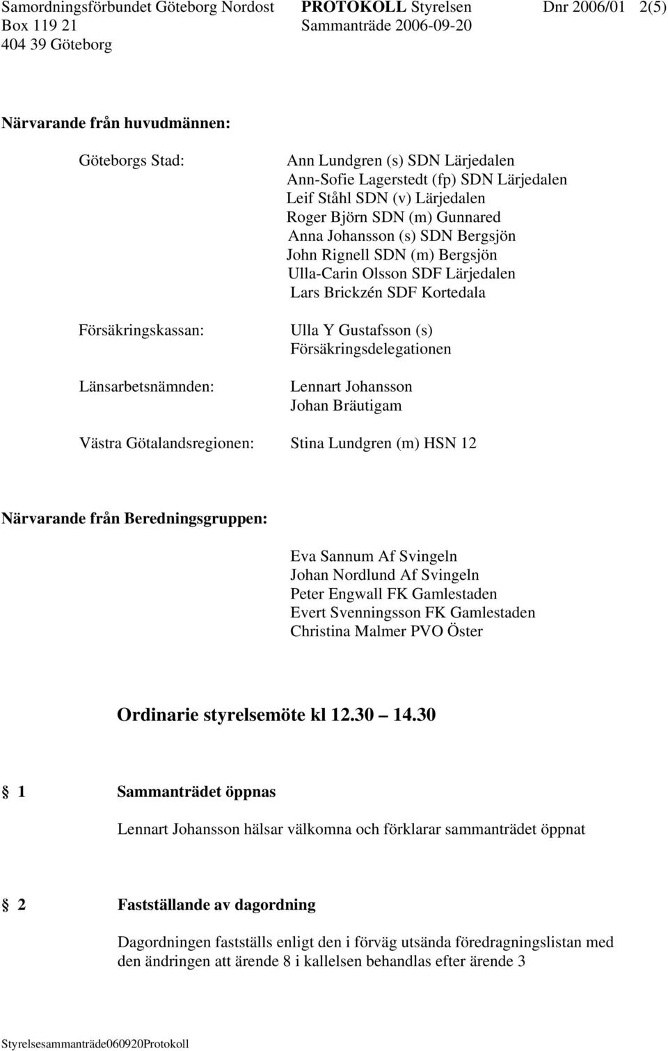 SDF Kortedala Ulla Y Gustafsson (s) Försäkringsdelegationen Lennart Johansson Johan Bräutigam Västra Götalandsregionen: Stina Lundgren (m) HSN 12 Närvarande från Beredningsgruppen: Eva Sannum Af