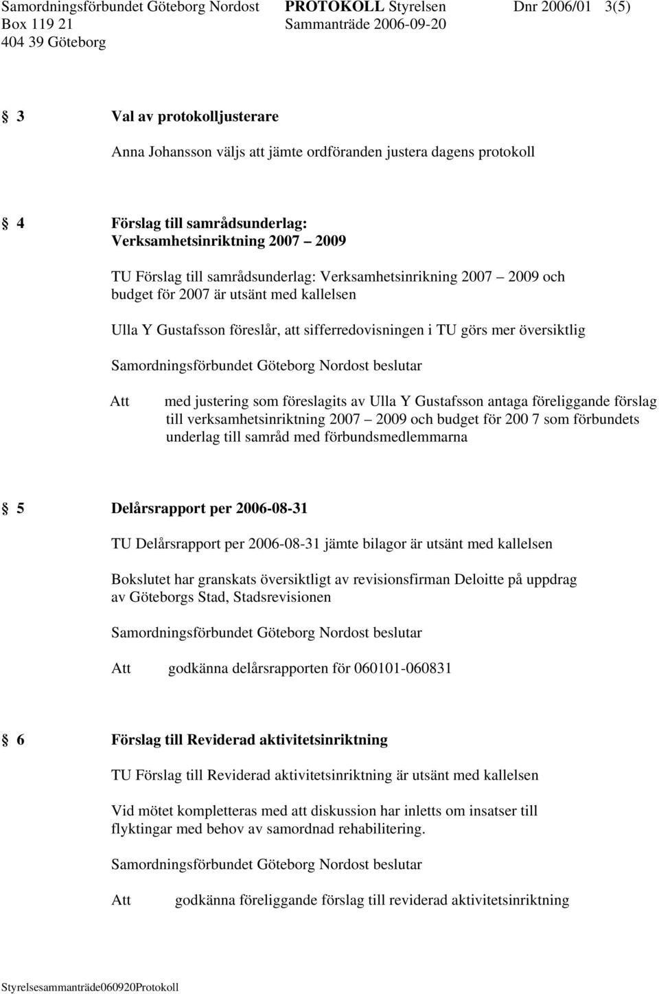 sifferredovisningen i TU görs mer översiktlig med justering som föreslagits av Ulla Y Gustafsson antaga föreliggande förslag till verksamhetsinriktning 2007 2009 och budget för 200 7 som förbundets
