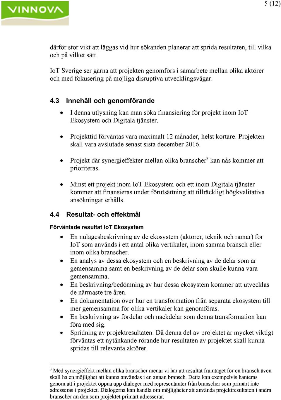 3 Innehåll och genomförande I denna utlysning kan man söka finansiering för projekt inom IoT Ekosystem och Digitala tjänster. Projekttid förväntas vara maximalt 12 månader, helst kortare.