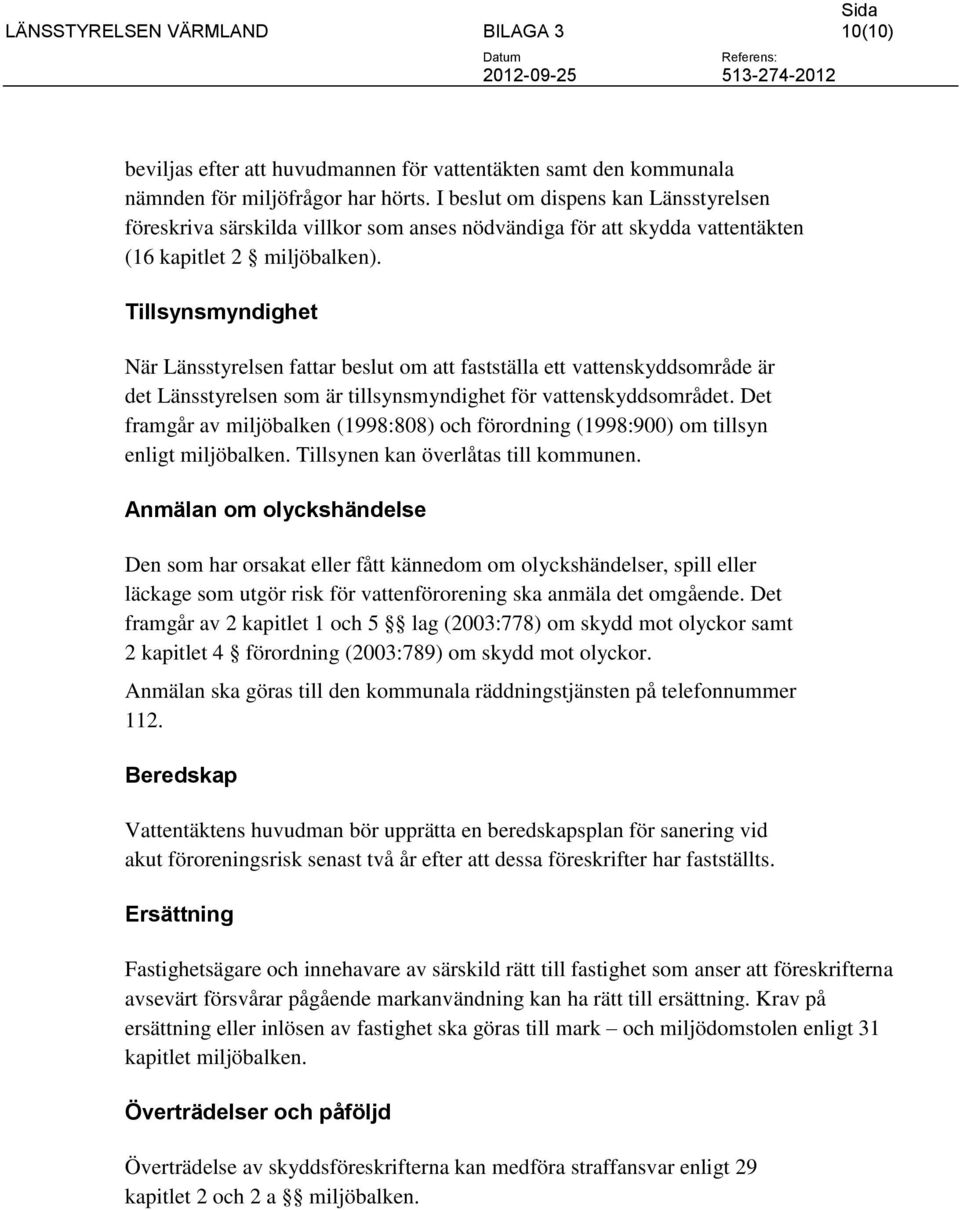 Tillsynsmyndighet När Länsstyrelsen fattar beslut om att fastställa ett vattenskyddsområde är det Länsstyrelsen som är tillsynsmyndighet för vattenskyddsområdet.