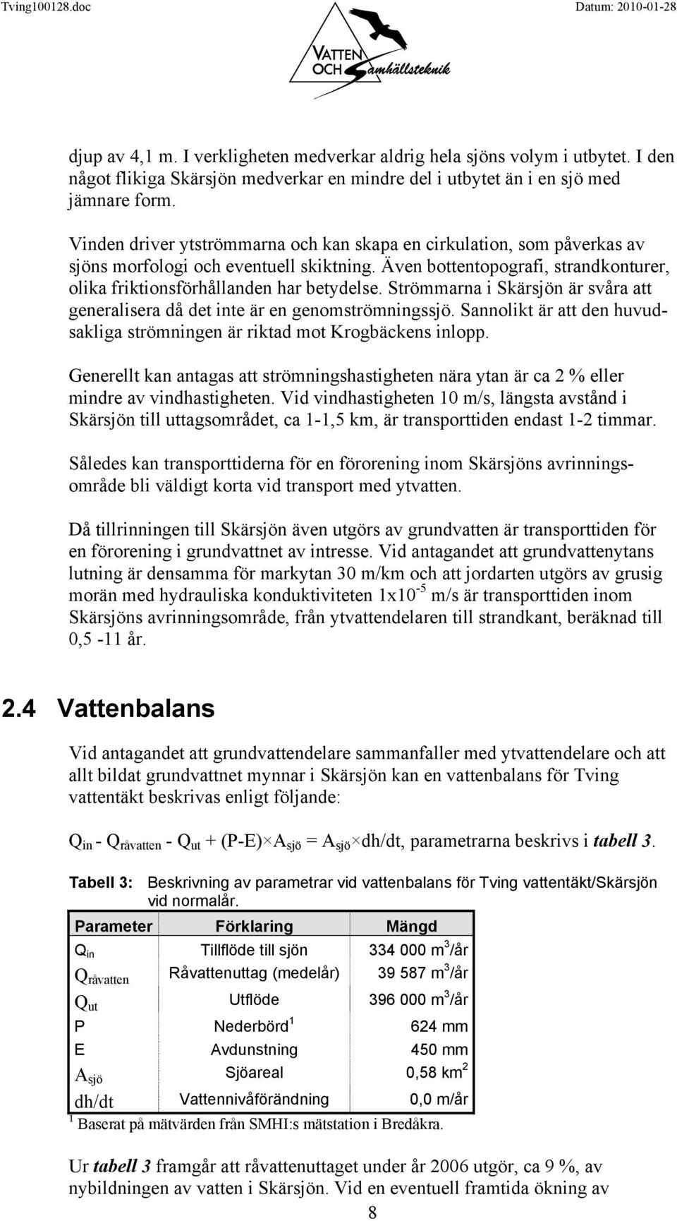 Strömmarna i Skärsjön är svåra att generalisera då det inte är en genomströmningssjö. Sannolikt är att den huvudsakliga strömningen är riktad mot Krogbäckens inlopp.