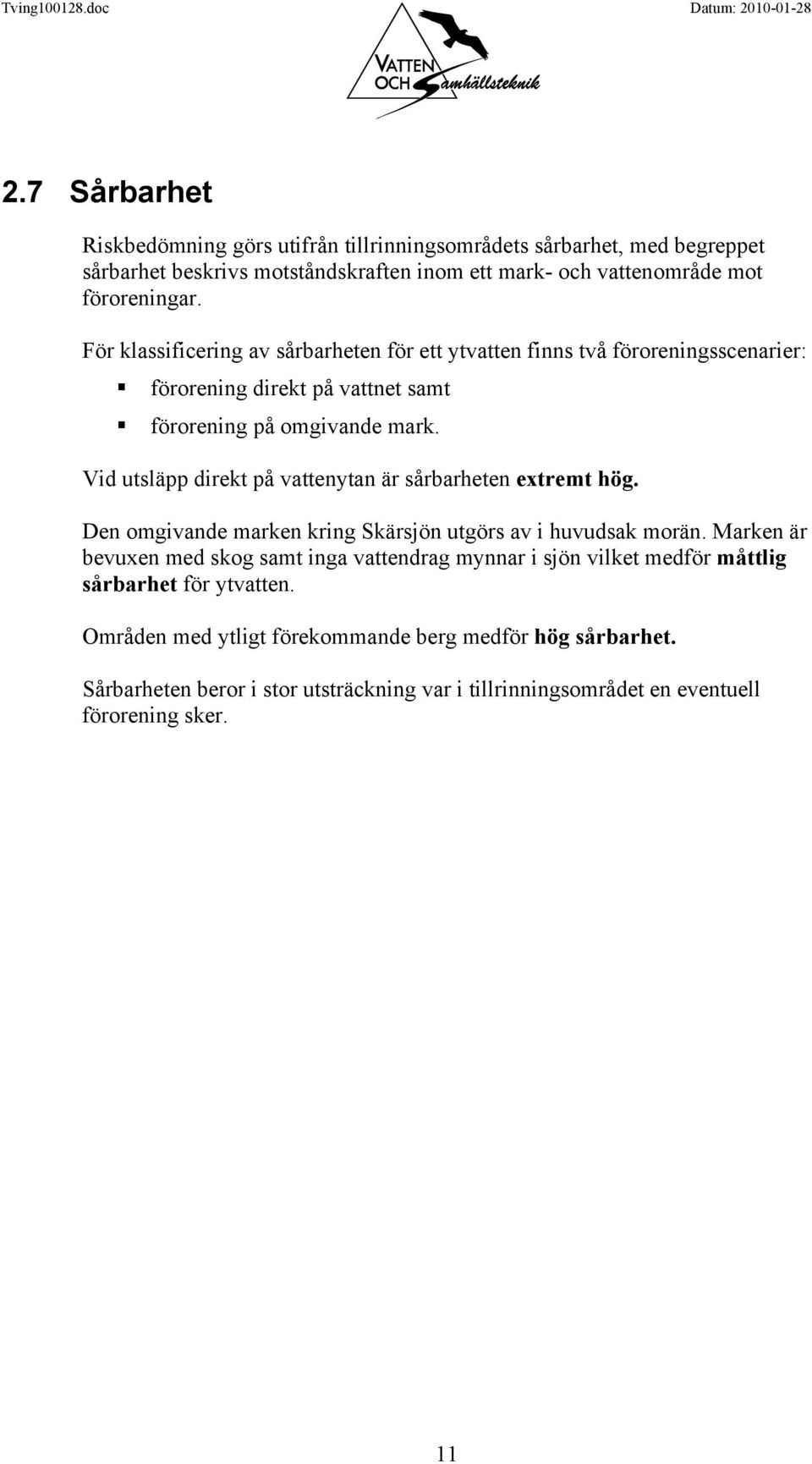 Vid utsläpp direkt på vattenytan är sårbarheten extremt hög. Den omgivande marken kring Skärsjön utgörs av i huvudsak morän.