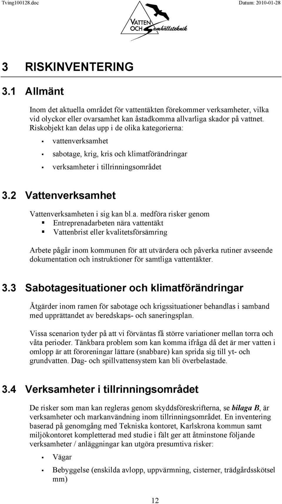 a. medföra risker genom Entreprenadarbeten nära vattentäkt Vattenbrist eller kvalitetsförsämring Arbete pågår inom kommunen för att utvärdera och påverka rutiner avseende dokumentation och