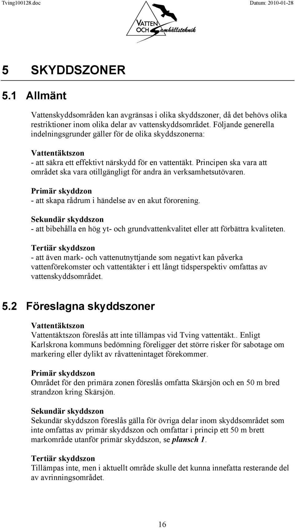 Principen ska vara att området ska vara otillgängligt för andra än verksamhetsutövaren. Primär skyddzon - att skapa rådrum i händelse av en akut förorening.