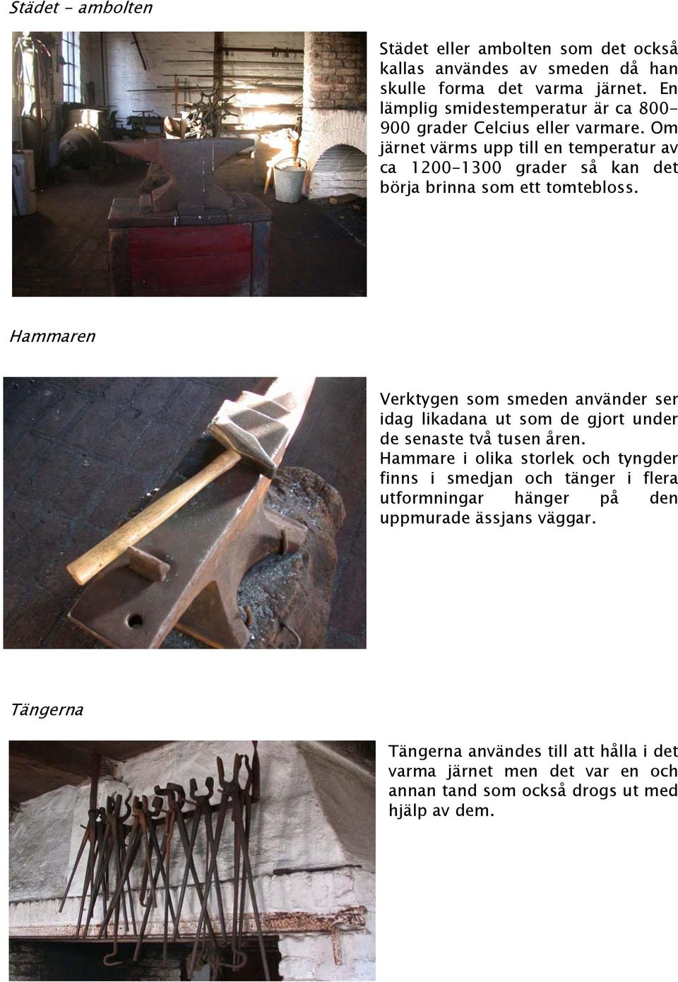 Om järnet värms upp till en temperatur av ca 1200-1300 grader så kan det börja brinna som ett tomtebloss.