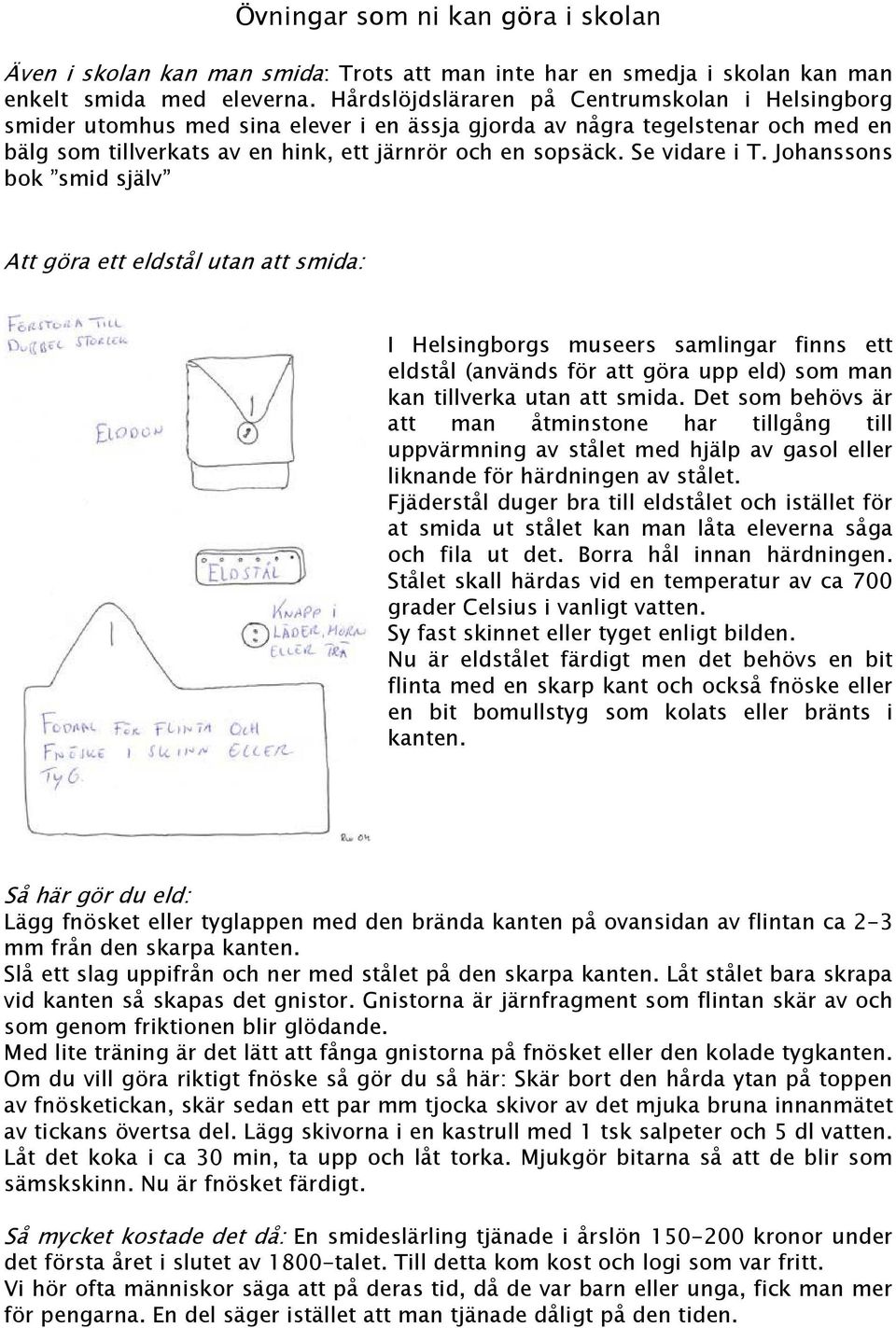 Se vidare i T. Johanssons bok smid själv Att göra ett eldstål utan att smida: I Helsingborgs museers samlingar finns ett eldstål (används för att göra upp eld) som man kan tillverka utan att smida.