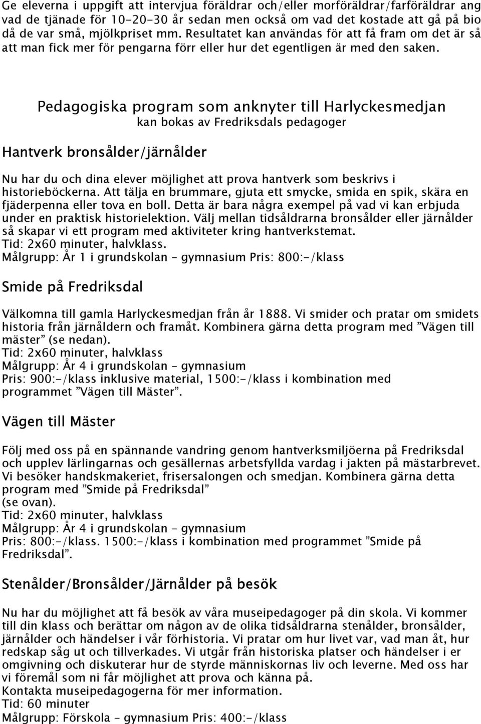 Pedagogiska program som anknyter till Harlyckesmedjan kan bokas av Fredriksdals pedagoger Hantverk bronsålder/järnålder Nu har du och dina elever möjlighet att prova hantverk som beskrivs i