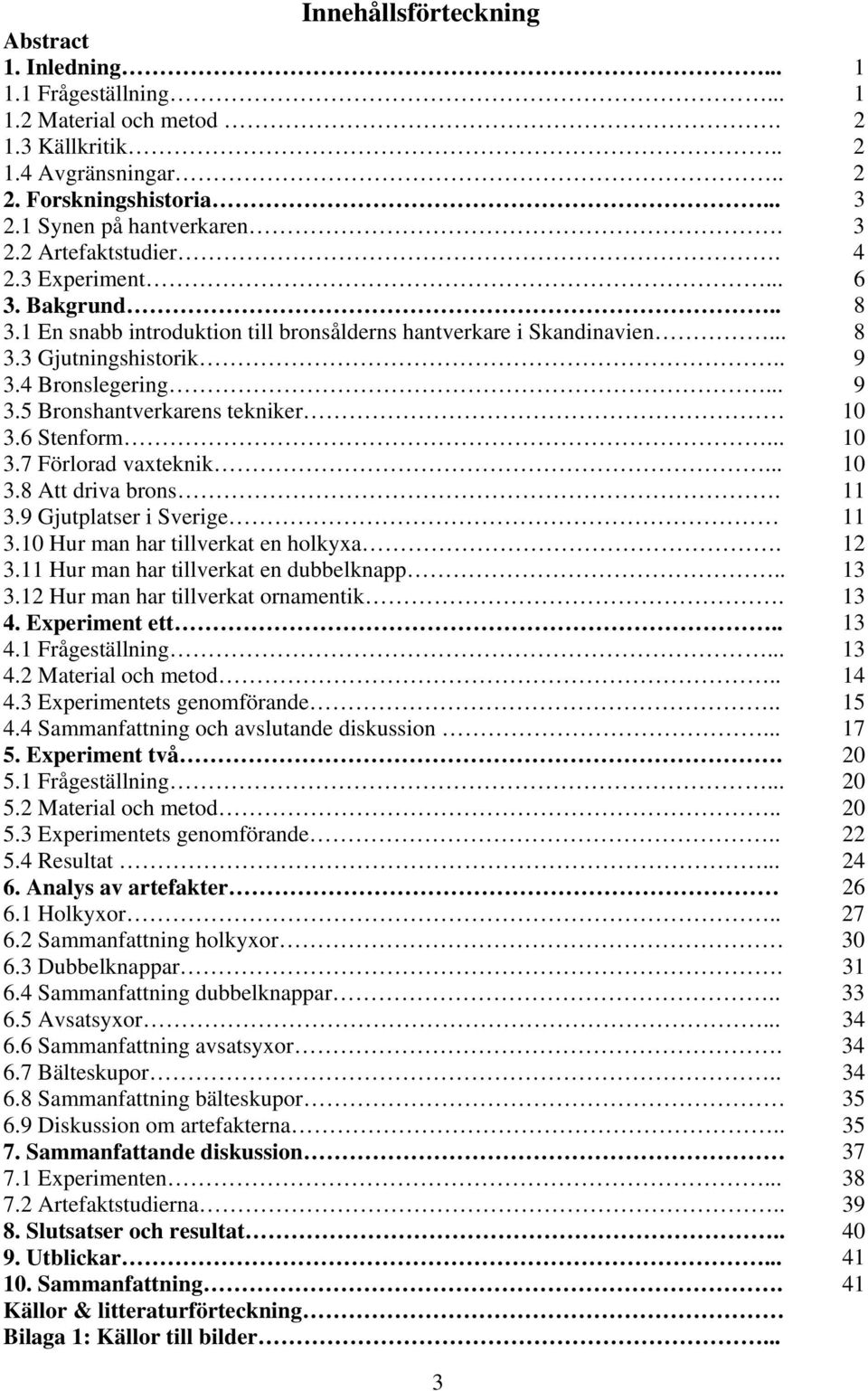 6 Stenform... 10 3.7 Förlorad vaxteknik... 10 3.8 Att driva brons. 11 3.9 Gjutplatser i Sverige 11 3.10 Hur man har tillverkat en holkyxa. 12 3.11 Hur man har tillverkat en dubbelknapp.. 13 3.