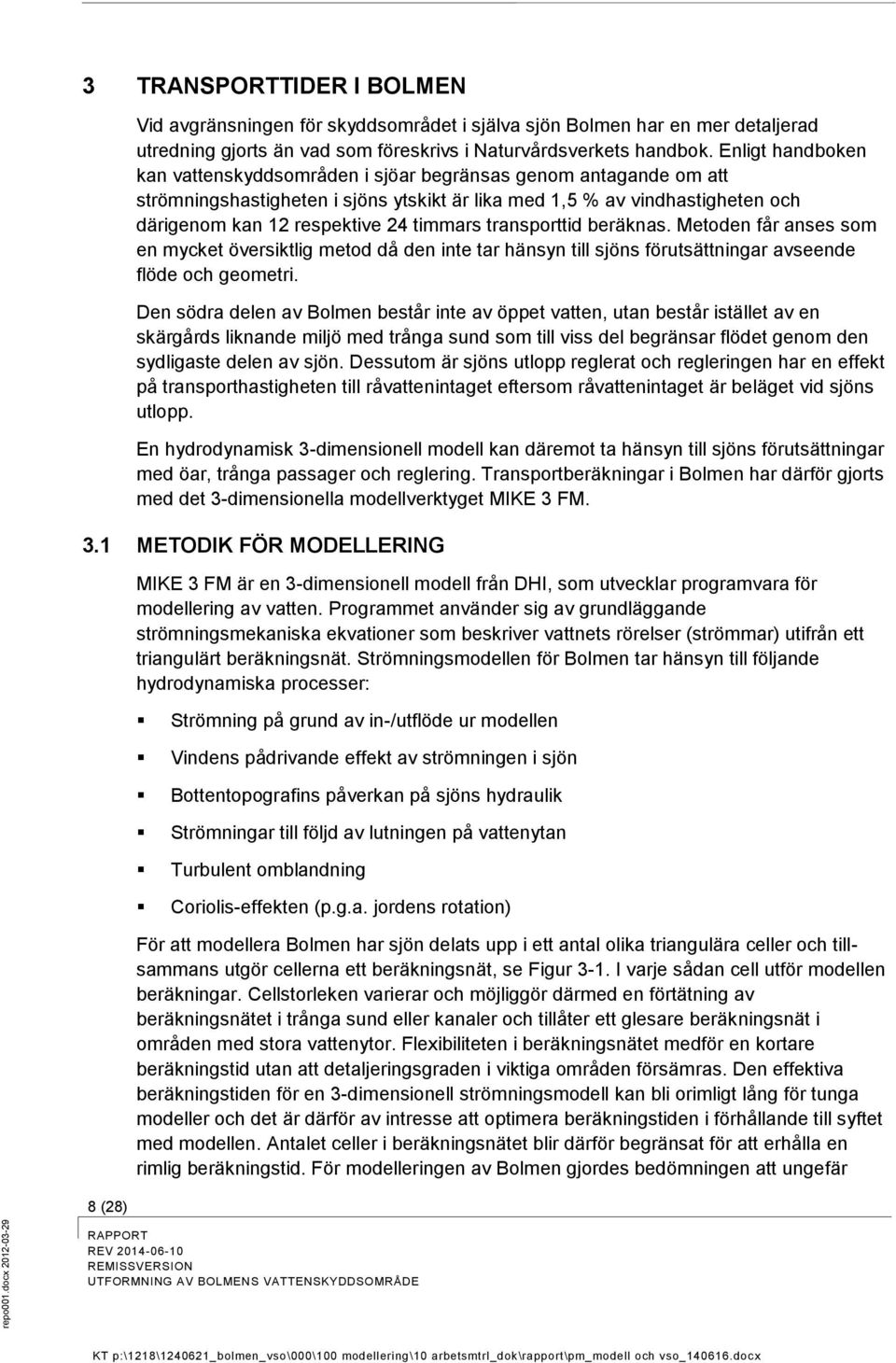 Enligt handboken kan vattenskyddsområden i sjöar begränsas genom antagande om att strömningshastigheten i sjöns ytskikt är lika med 1,5 % av vindhastigheten och därigenom kan 12 respektive 24 timmars