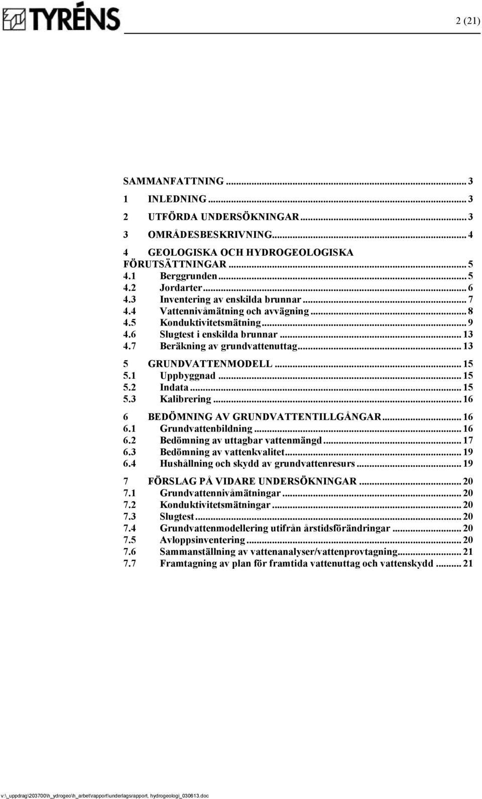 .. 13 5 GRUNDVATTENMODELL... 15 5.1 Uppbyggnad... 15 5.2 Indata... 15 5.3 Kalibrering... 16 6 BEDÖMNING AV GRUNDVATTENTILLGÅNGAR... 16 6.1 Grundvattenbildning... 16 6.2 Bedömning av uttagbar vattenmängd.