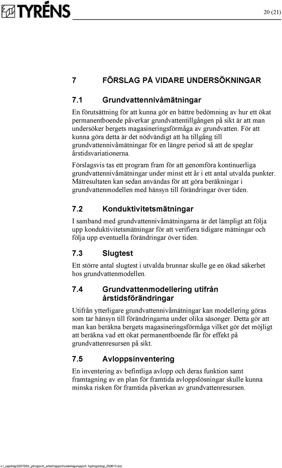 magasineringsförmåga av grundvatten. För att kunna göra detta är det nödvändigt att ha tillgång till grundvattennivåmätningar för en längre period så att de speglar årstidsvariationerna.