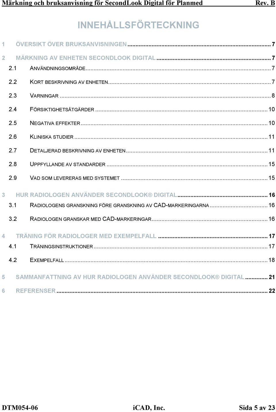 9 VAD SOM LEVERERAS MED SYSTEMET...15 3 HUR RADIOLOGEN ANVÄNDER SECONDLOOK DIGITAL... 16 3.1 RADIOLOGENS GRANSKNING FÖRE GRANSKNING AV CAD-MARKERINGARNA...16 3.2 RADIOLOGEN GRANSKAR MED CAD-MARKERINGAR.
