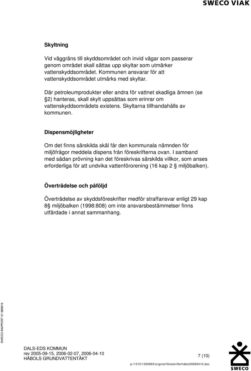 Där petroleumprodukter eller andra för vattnet skadliga ämnen (se 2) hanteras, skall skylt uppsättas som erinrar om vattenskyddsområdets existens. Skyltarna tillhandahålls av kommunen.