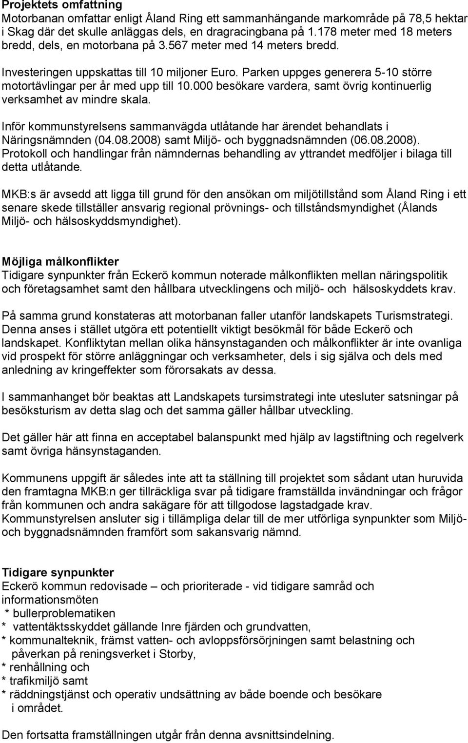 Parken uppges generera 5-10 större motortävlingar per år med upp till 10.000 besökare vardera, samt övrig kontinuerlig verksamhet av mindre skala.