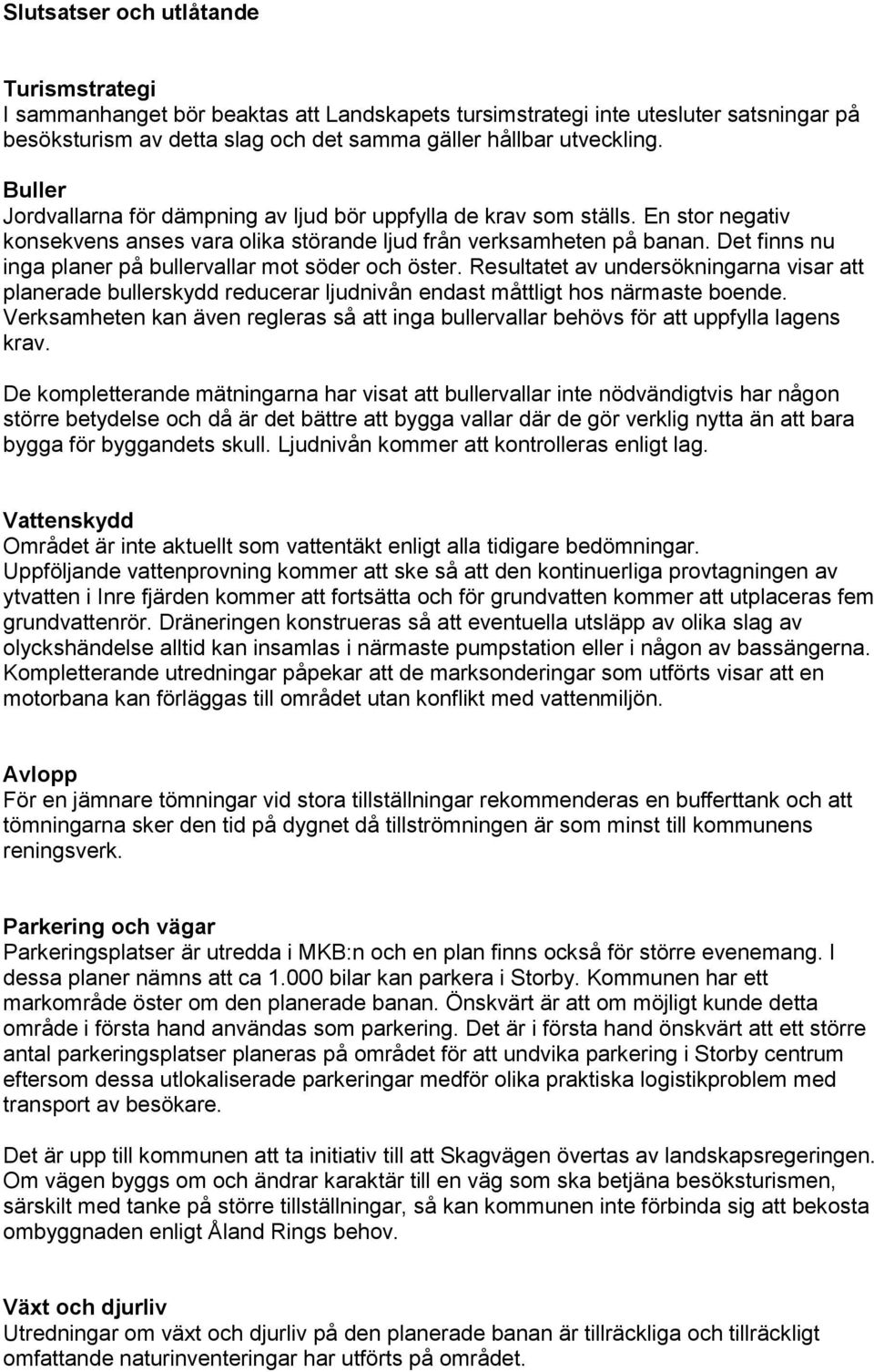 Det finns nu inga planer på bullervallar mot söder och öster. Resultatet av undersökningarna visar att planerade bullerskydd reducerar ljudnivån endast måttligt hos närmaste boende.