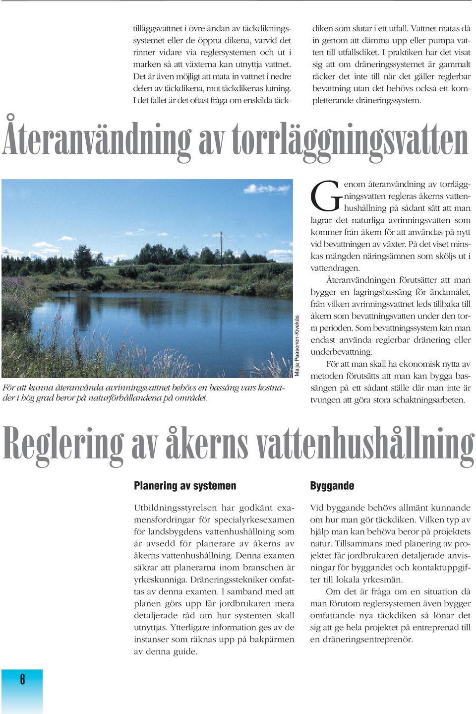 Vattnet matas då in genom att dämma upp eller pumpa vatten till utfallsdiket.