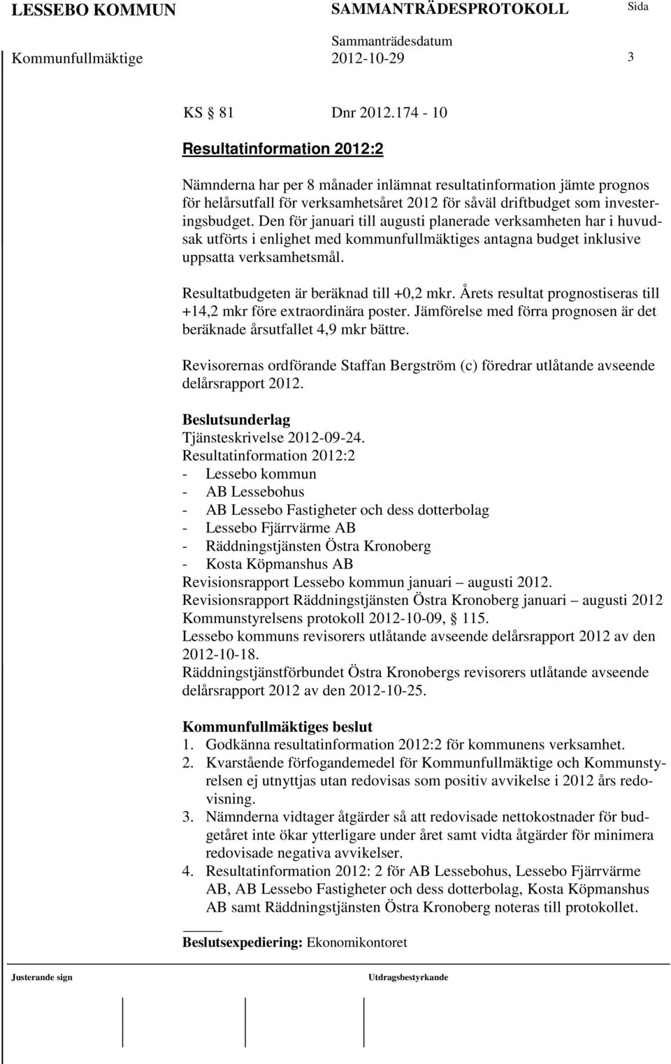 Den för januari till augusti planerade verksamheten har i huvudsak utförts i enlighet med kommunfullmäktiges antagna budget inklusive uppsatta verksamhetsmål.