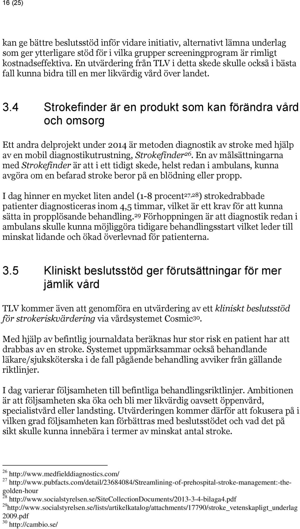 4 Strokefinder är en produkt som kan förändra vård och omsorg Ett andra delprojekt under 2014 är metoden diagnostik av stroke med hjälp av en mobil diagnostikutrustning, Strokefinder 26.