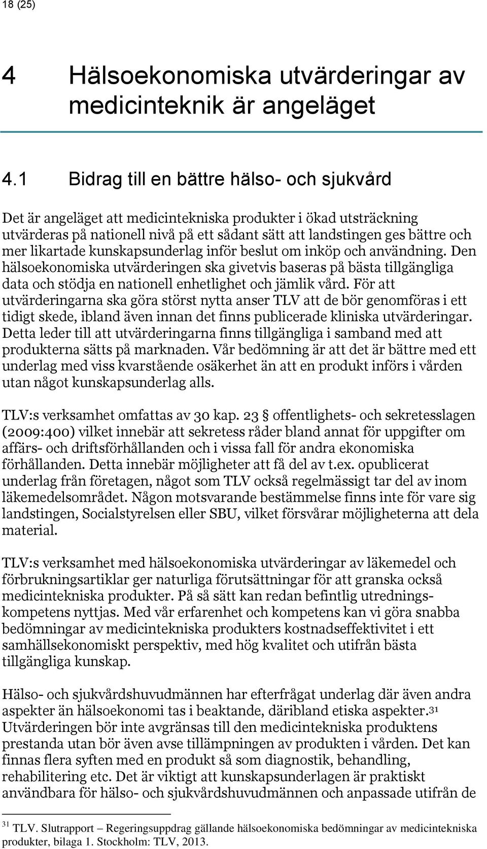 likartade kunskapsunderlag inför beslut om inköp och användning. Den hälsoekonomiska utvärderingen ska givetvis baseras på bästa tillgängliga data och stödja en nationell enhetlighet och jämlik vård.