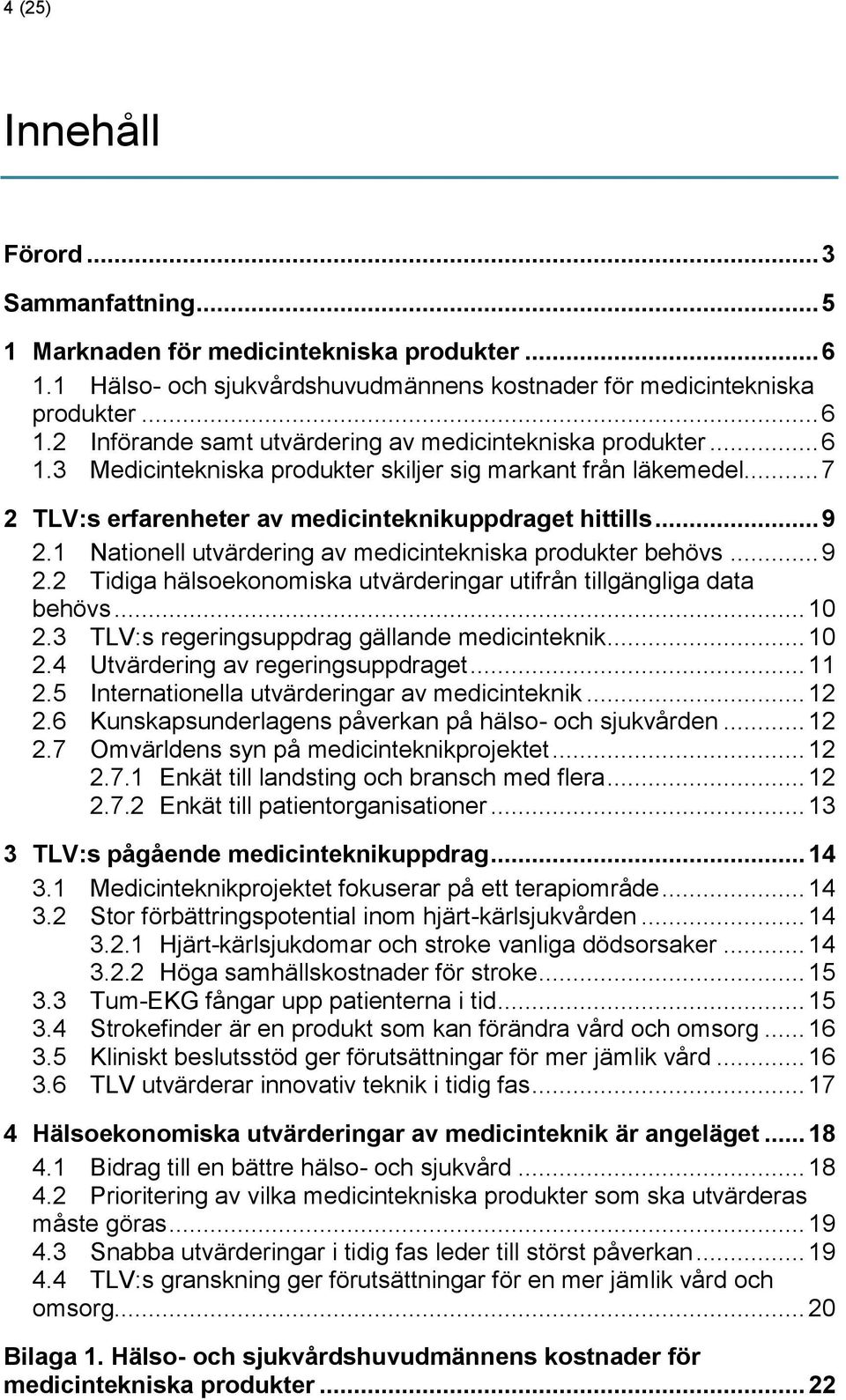 .. 9 2.2 Tidiga hälsoekonomiska utvärderingar utifrån tillgängliga data behövs... 10 2.3 TLV:s regeringsuppdrag gällande medicinteknik... 10 2.4 Utvärdering av regeringsuppdraget... 11 2.