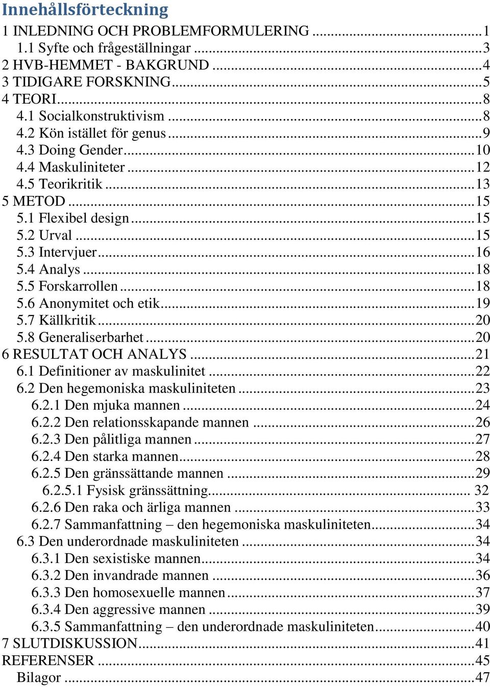 .. 19 5.7 Källkritik... 20 5.8 Generaliserbarhet... 20 6 RESULTAT OCH ANALYS... 21 6.1 Definitioner av maskulinitet... 22 6.2 Den hegemoniska maskuliniteten... 23 6.2.1 Den mjuka mannen... 24 6.2.2 Den relationsskapande mannen.