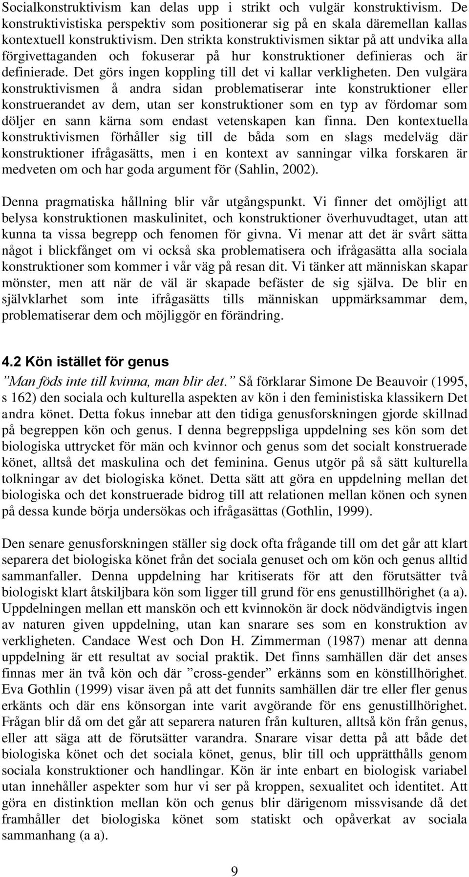Den vulgära konstruktivismen å andra sidan problematiserar inte konstruktioner eller konstruerandet av dem, utan ser konstruktioner som en typ av fördomar som döljer en sann kärna som endast