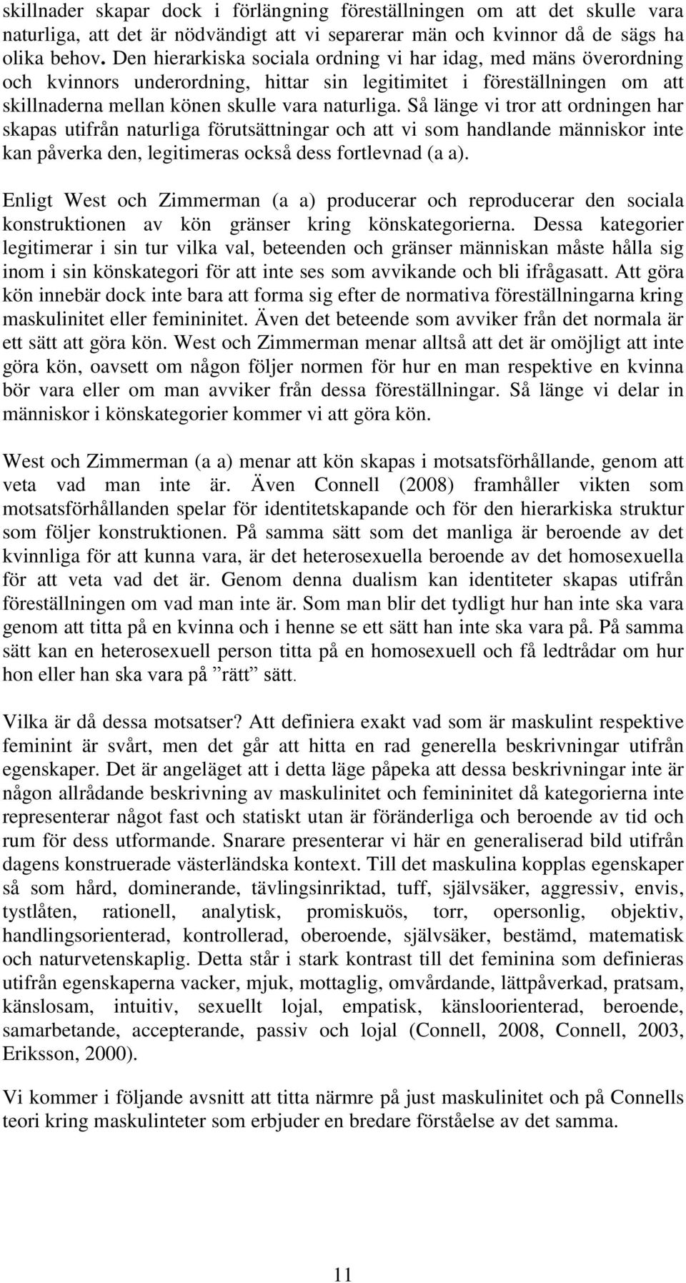 Så länge vi tror att ordningen har skapas utifrån naturliga förutsättningar och att vi som handlande människor inte kan påverka den, legitimeras också dess fortlevnad (a a).
