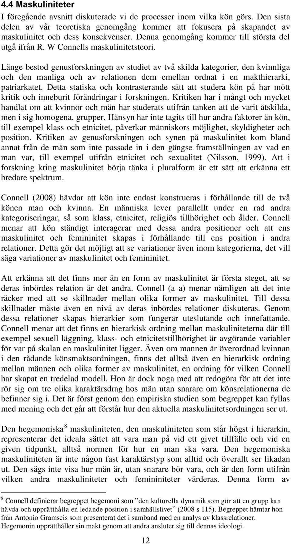 Länge bestod genusforskningen av studiet av två skilda kategorier, den kvinnliga och den manliga och av relationen dem emellan ordnat i en makthierarki, patriarkatet.