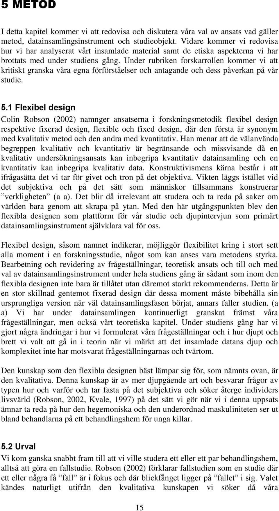 Under rubriken forskarrollen kommer vi att kritiskt granska våra egna förförståelser och antagande och dess påverkan på vår studie. 5.