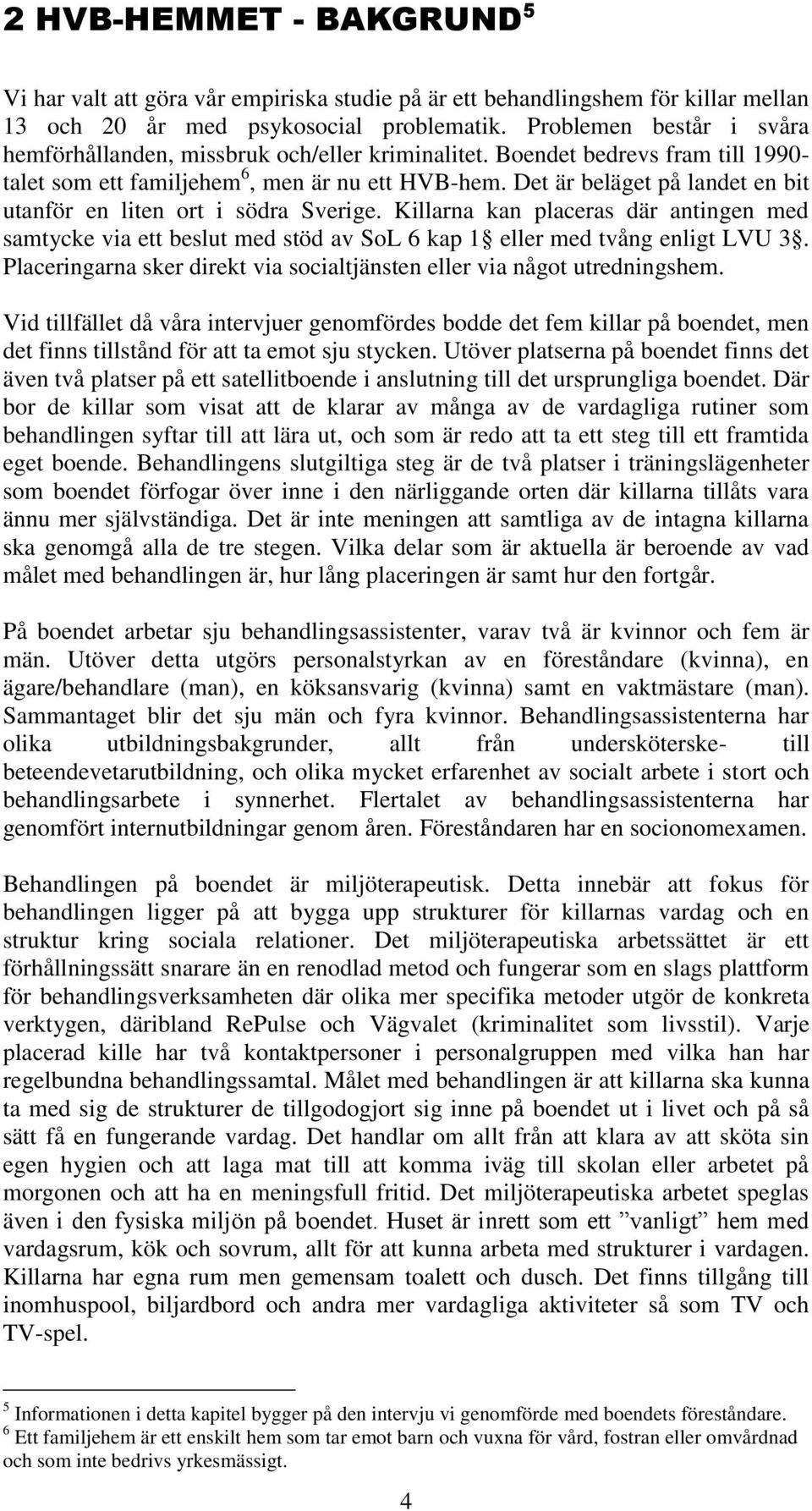 Det är beläget på landet en bit utanför en liten ort i södra Sverige. Killarna kan placeras där antingen med samtycke via ett beslut med stöd av SoL 6 kap 1 eller med tvång enligt LVU 3.