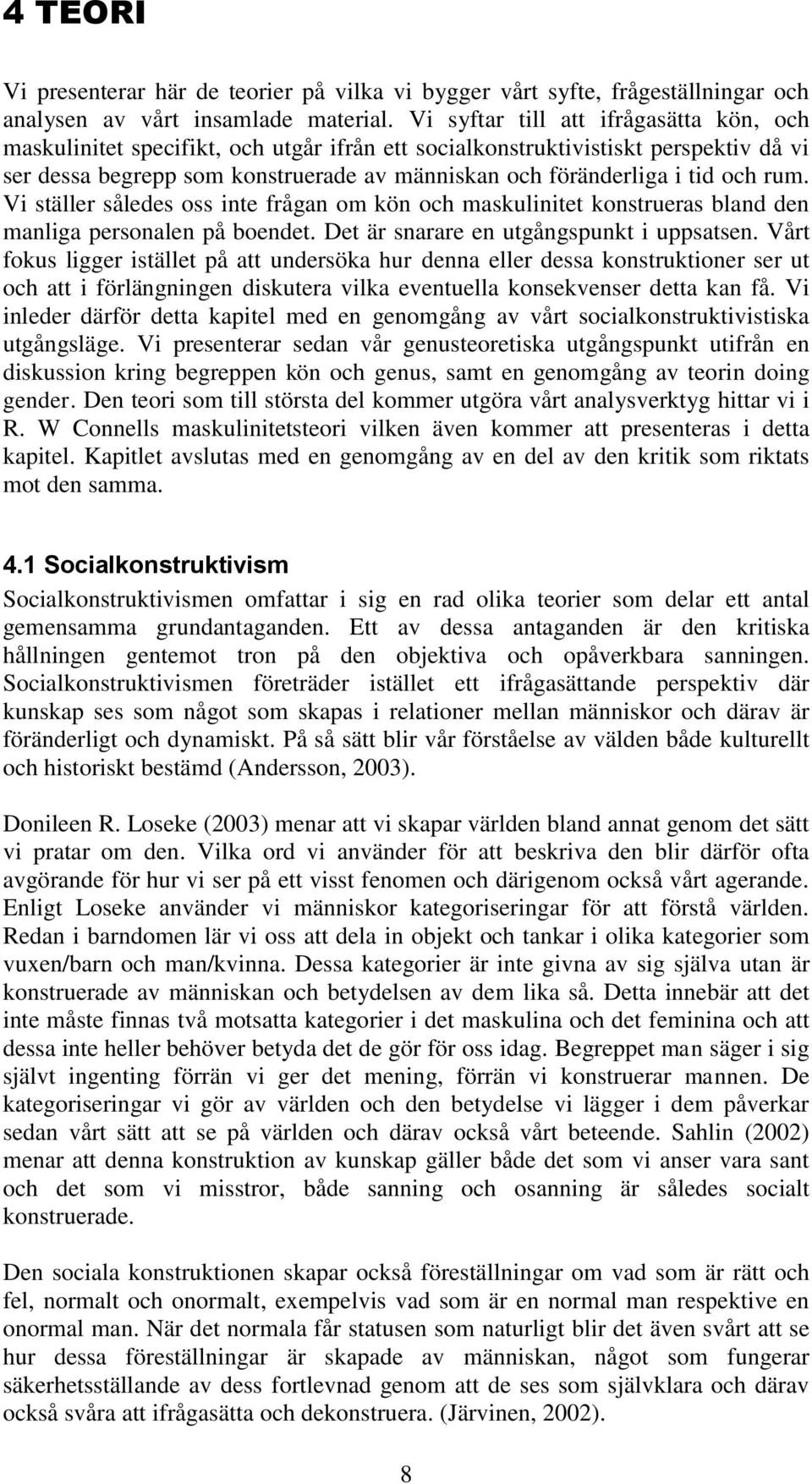 och rum. Vi ställer således oss inte frågan om kön och maskulinitet konstrueras bland den manliga personalen på boendet. Det är snarare en utgångspunkt i uppsatsen.