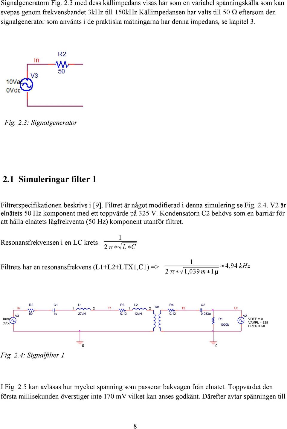 praktiska mätningarna har denna impedans, se kapitel 3. Fig. 2.3: Signalgenerator 2.1 Simuleringar filter 1 Filtrerspecifikationen beskrivs i [9].